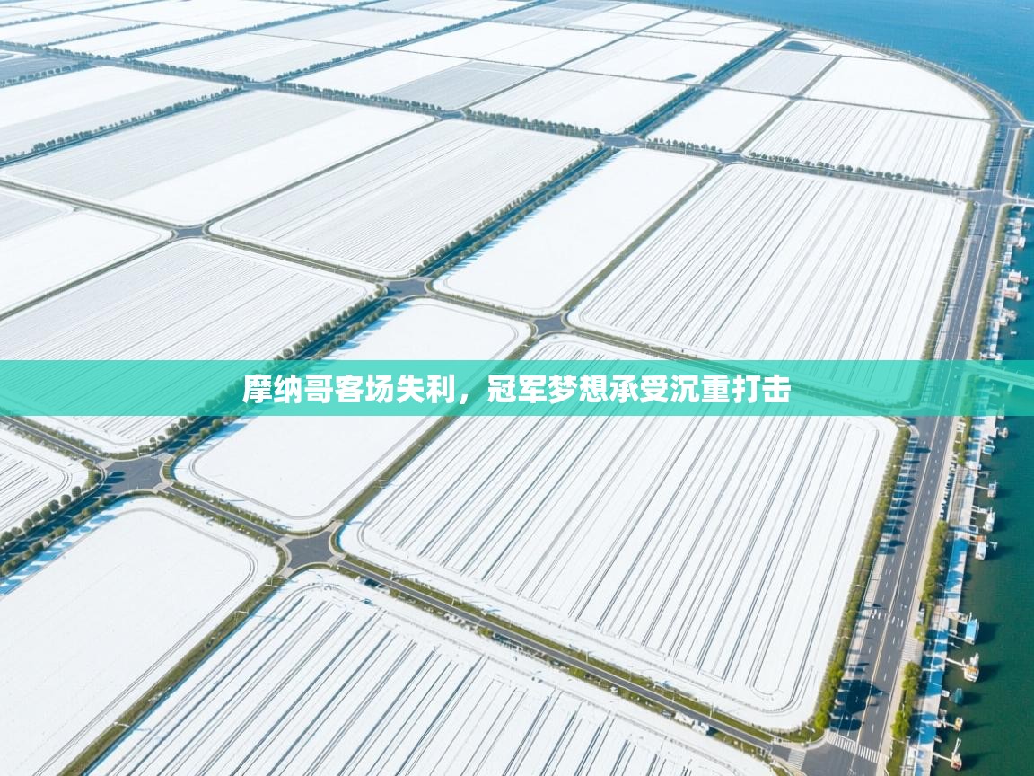 摩纳哥客场失利，冠军梦想承受沉重打击  第2张