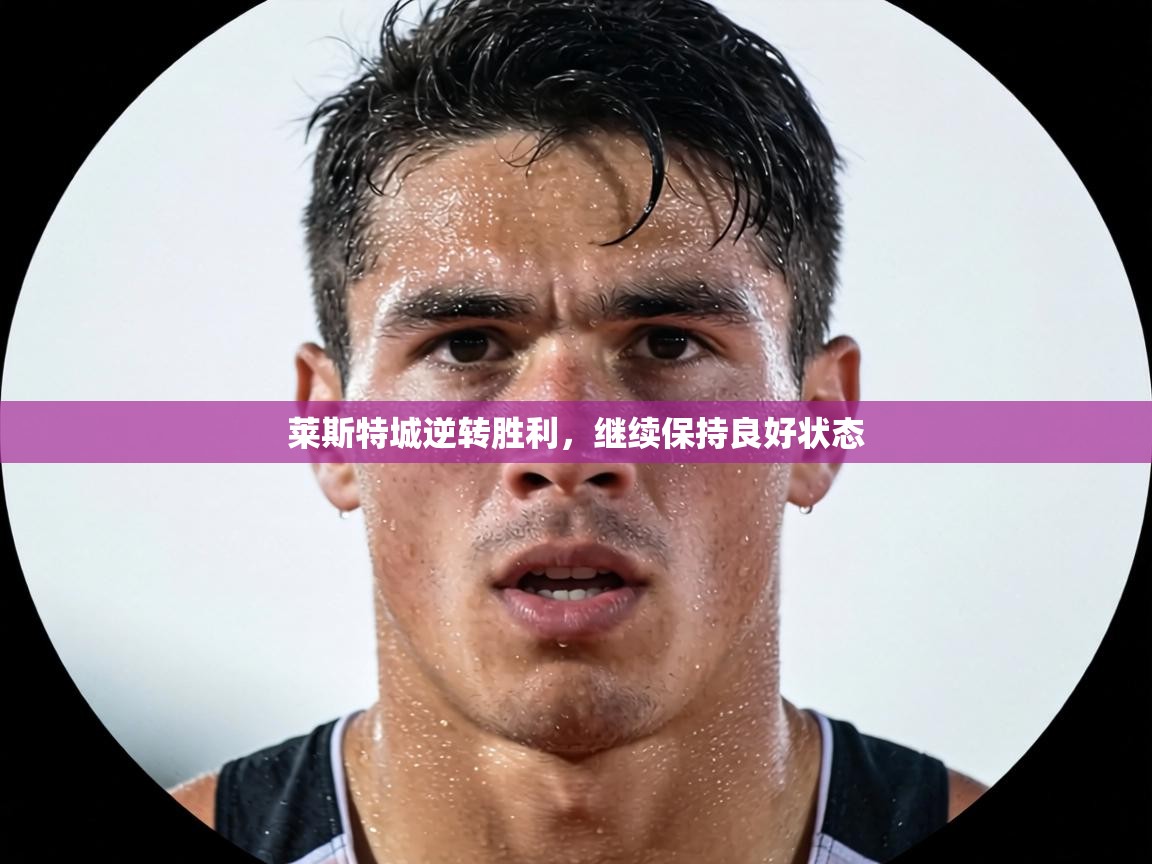 莱斯特城逆转胜利,继续保持良好状态 第2张